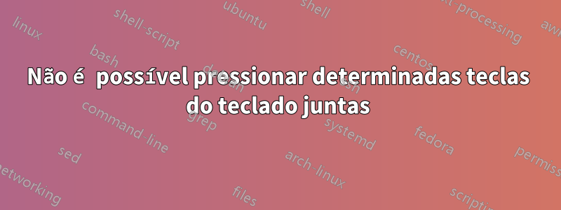 Não é possível pressionar determinadas teclas do teclado juntas