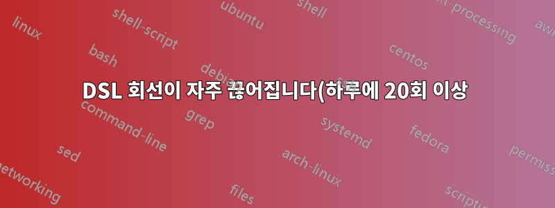 DSL 회선이 자주 끊어집니다(하루에 20회 이상). 이것이 정상입니까?
