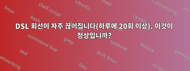 DSL 회선이 자주 끊어집니다(하루에 20회 이상). 이것이 정상입니까?