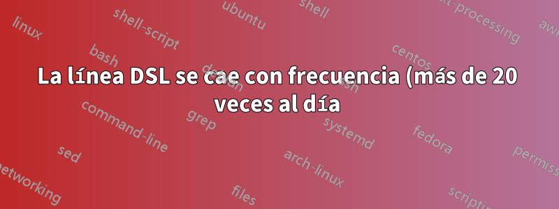 La línea DSL se cae con frecuencia (más de 20 veces al día). ¿Es esto normal?