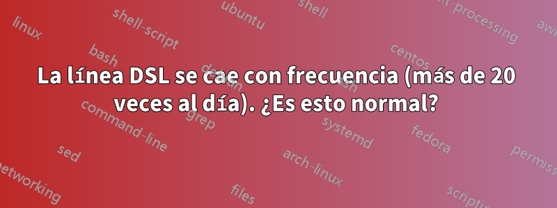 La línea DSL se cae con frecuencia (más de 20 veces al día). ¿Es esto normal?