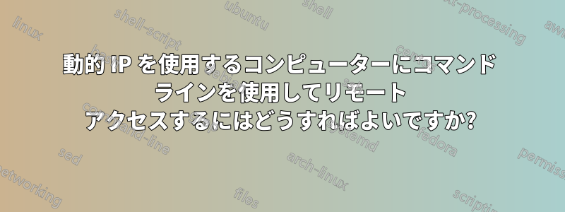 動的 IP を使用するコンピューターにコマンド ラインを使用してリモート アクセスするにはどうすればよいですか?