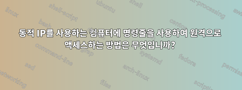 동적 IP를 사용하는 컴퓨터에 명령줄을 사용하여 원격으로 액세스하는 방법은 무엇입니까?