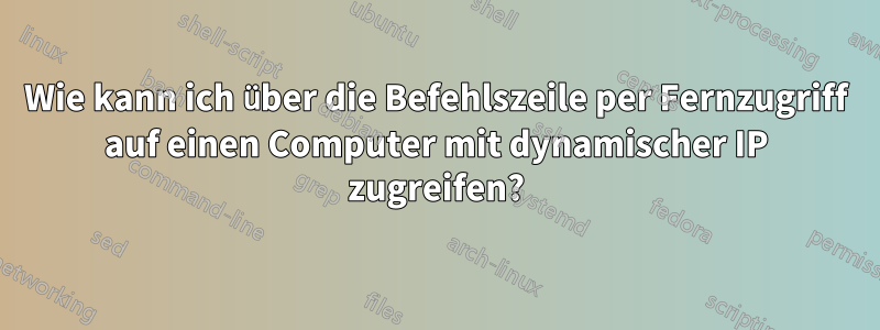 Wie kann ich über die Befehlszeile per Fernzugriff auf einen Computer mit dynamischer IP zugreifen?