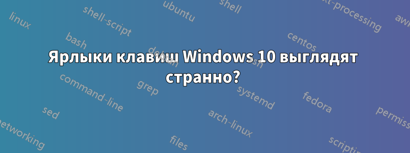 Ярлыки клавиш Windows 10 выглядят странно?