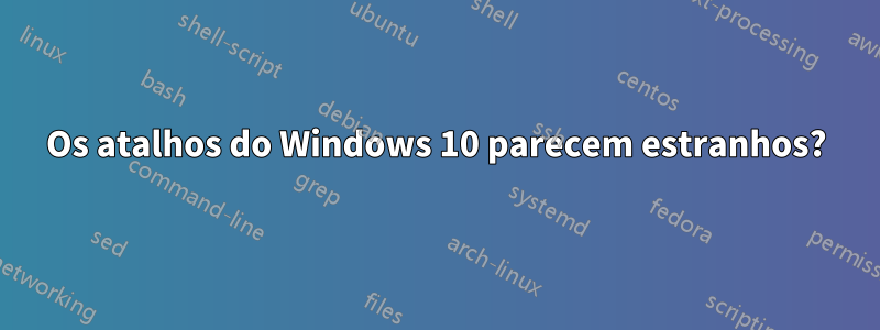 Os atalhos do Windows 10 parecem estranhos?