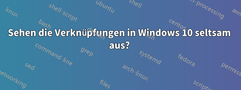 Sehen die Verknüpfungen in Windows 10 seltsam aus?