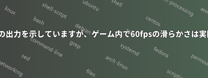 私のゲームは80fps以上の出力を示していますが、ゲーム内で60fpsの滑らかさは実際には確認できません。