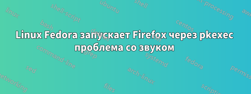 Linux Fedora запускает Firefox через pkexec проблема со звуком