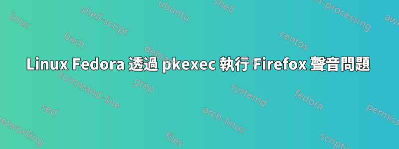 Linux Fedora 透過 pkexec 執行 Firefox 聲音問題