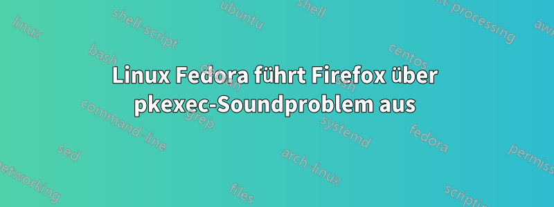 Linux Fedora führt Firefox über pkexec-Soundproblem aus