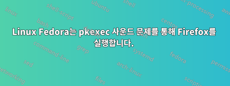 Linux Fedora는 pkexec 사운드 문제를 통해 Firefox를 실행합니다.