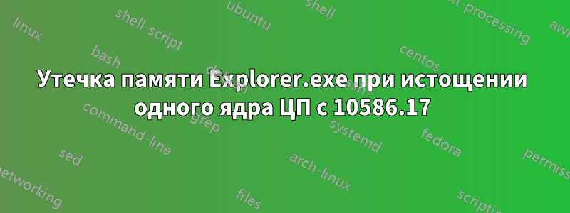 Утечка памяти Explorer.exe при истощении одного ядра ЦП с 10586.17