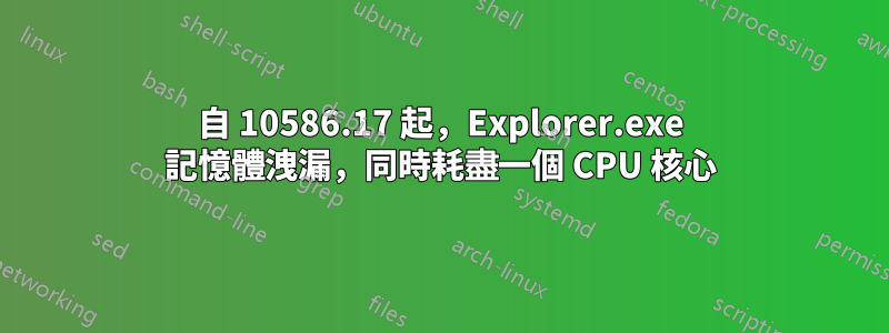 自 10586.17 起，Explorer.exe 記憶體洩漏，同時耗盡一個 CPU 核心