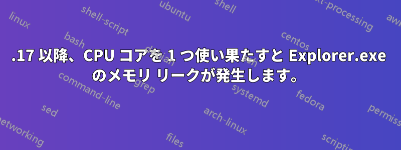 10586.17 以降、CPU コアを 1 つ使い果たすと Explorer.exe のメモリ リークが発生します。