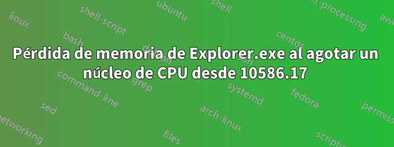 Pérdida de memoria de Explorer.exe al agotar un núcleo de CPU desde 10586.17