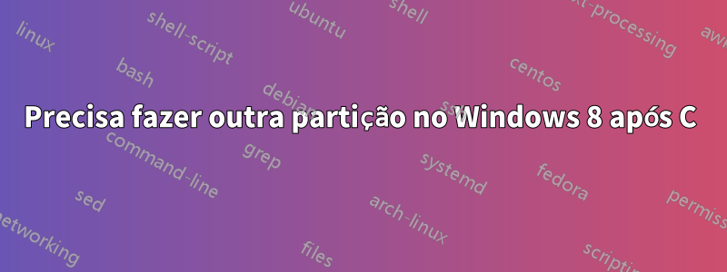 Precisa fazer outra partição no Windows 8 após C