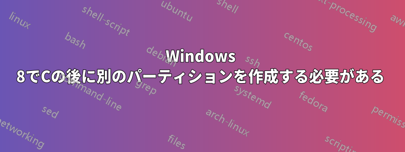 Windows 8でCの後に別のパーティションを作成する必要がある