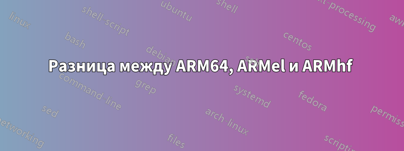 Разница между ARM64, ARMel и ARMhf