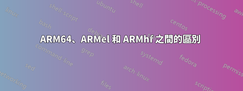 ARM64、ARMel 和 ARMhf 之間的區別