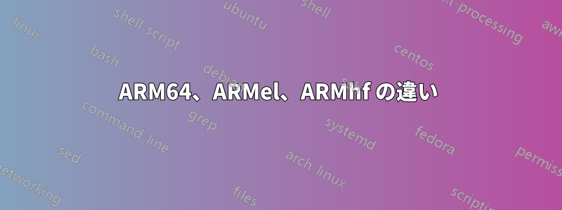 ARM64、ARMel、ARMhf の違い