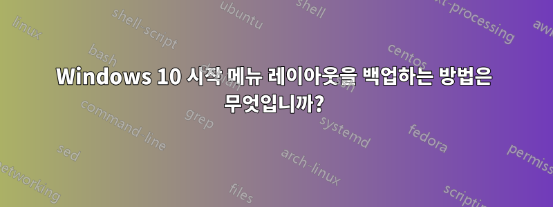 Windows 10 시작 메뉴 레이아웃을 백업하는 방법은 무엇입니까?