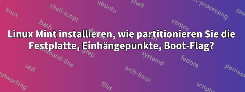 Linux Mint installieren, wie partitionieren Sie die Festplatte, Einhängepunkte, Boot-Flag?