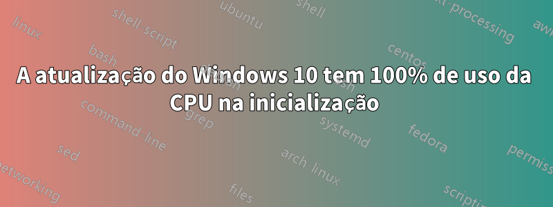 A atualização do Windows 10 tem 100% de uso da CPU na inicialização