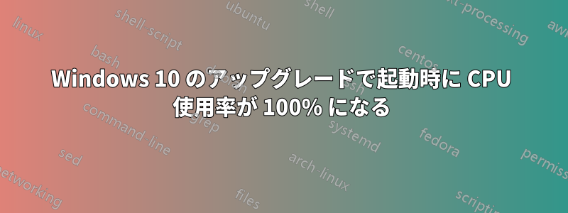 Windows 10 のアップグレードで起動時に CPU 使用率が 100% になる