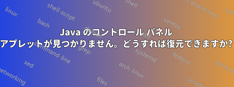 Java のコントロール パネル アプレットが見つかりません。どうすれば復元できますか?