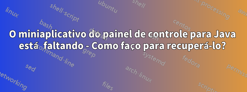 O miniaplicativo do painel de controle para Java está faltando - Como faço para recuperá-lo?