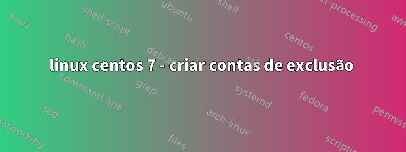 linux centos 7 - criar contas de exclusão