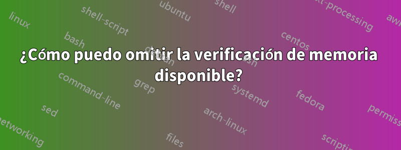 ¿Cómo puedo omitir la verificación de memoria disponible?