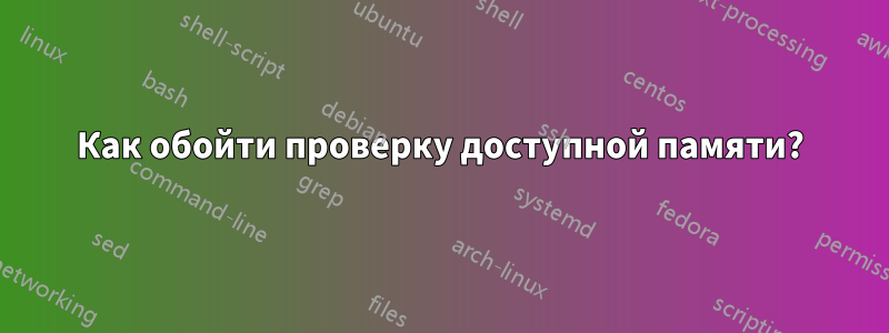 Как обойти проверку доступной памяти?