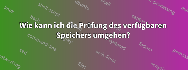 Wie kann ich die Prüfung des verfügbaren Speichers umgehen?