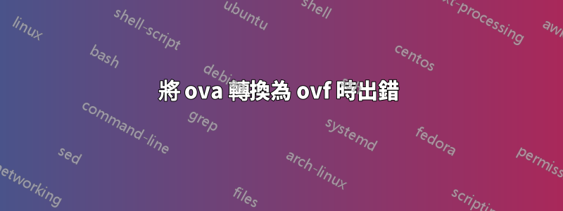 將 ova 轉換為 ovf 時出錯