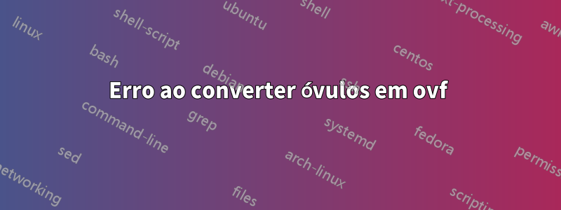 Erro ao converter óvulos em ovf