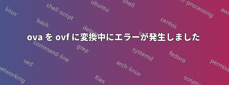 ova を ovf に変換中にエラーが発生しました