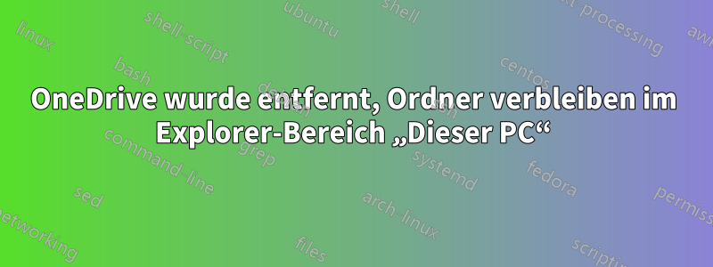 OneDrive wurde entfernt, Ordner verbleiben im Explorer-Bereich „Dieser PC“