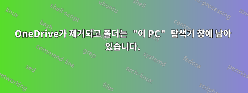 OneDrive가 제거되고 폴더는 "이 PC" 탐색기 창에 남아 있습니다.