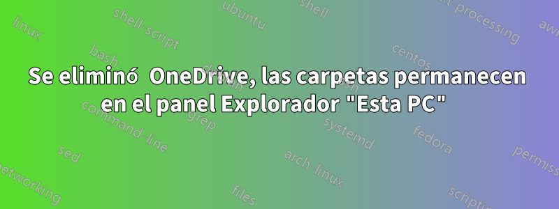 Se eliminó OneDrive, las carpetas permanecen en el panel Explorador "Esta PC"