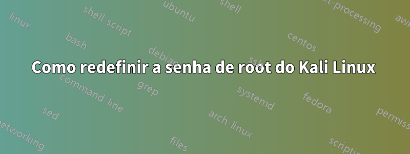 Como redefinir a senha de root do Kali Linux