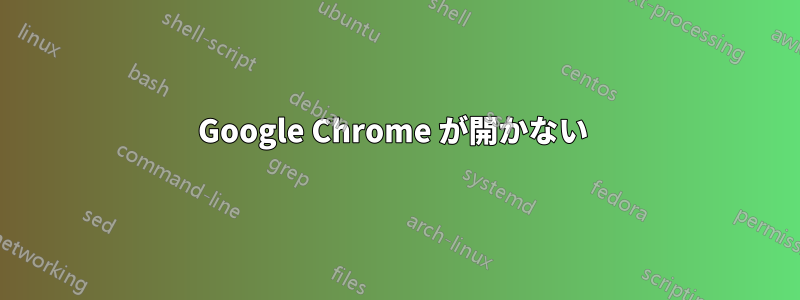 Google Chrome が開かない 