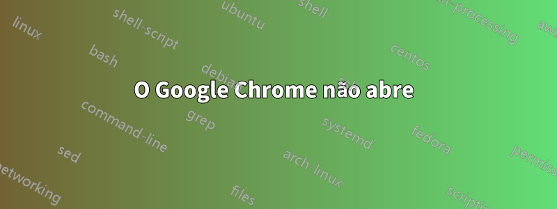 O Google Chrome não abre 