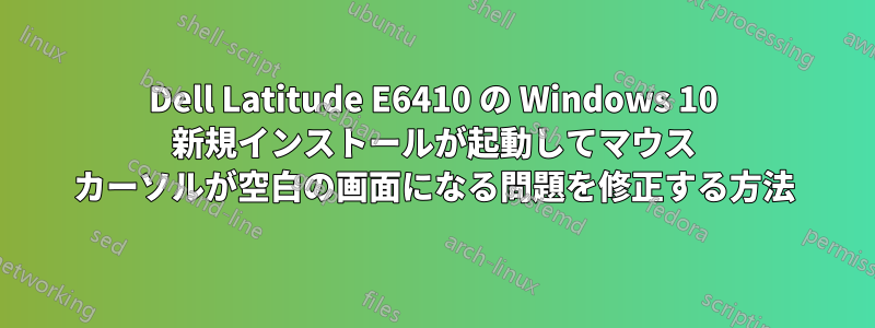 Dell Latitude E6410 の Windows 10 新規インストールが起動してマウス カーソルが空白の画面になる問題を修正する方法