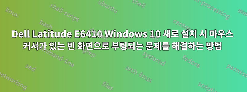 Dell Latitude E6410 Windows 10 새로 설치 시 마우스 커서가 있는 빈 화면으로 부팅되는 문제를 해결하는 방법