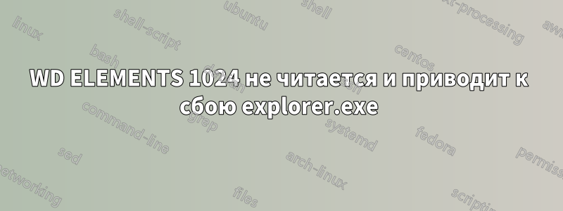 WD ELEMENTS 1024 не читается и приводит к сбою explorer.exe