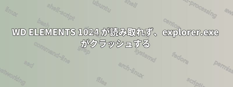 WD ELEMENTS 1024 が読み取れず、explorer.exe がクラッシュする