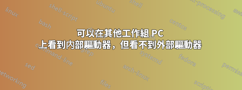 可以在其他工作組 PC 上看到內部驅動器，但看不到外部驅動器