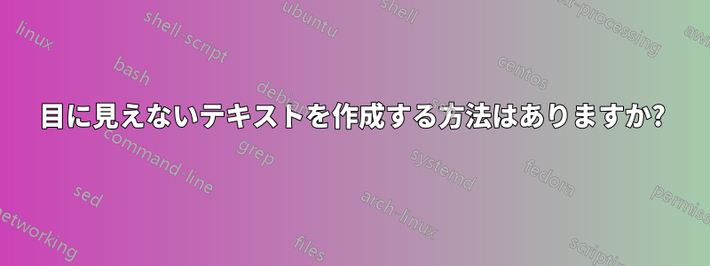 目に見えないテキストを作成する方法はありますか?